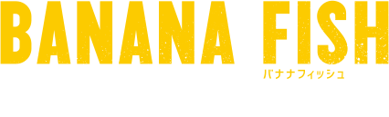 BANANA FISH ナナフィッシュ OFFICIAL WEB SITE