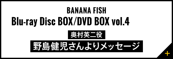 BANANA FISH　Blu-ray Disc BOX／DVD BOX vol.4発売記念！ 奥村英二役　野島健児さんよりメッセージ